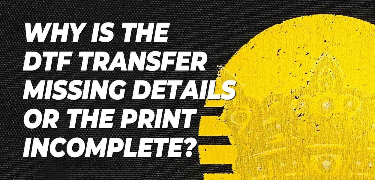 Why is the DTF transfer missing details or the print incomplete?