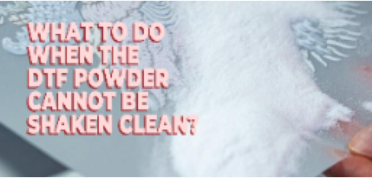 What to do when the DTF powder cannot be shaken clean?