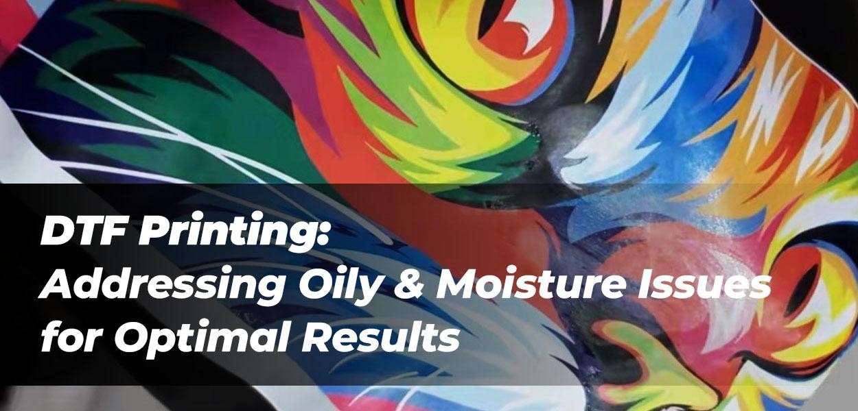 DTF Printing: Addressing Oily and Moisture Issues for Optimal Results